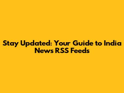 Stay Updated: Your Guide to India News RSS Feeds