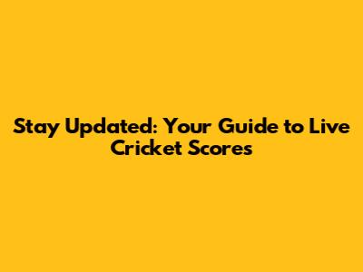 Stay Updated: Your Guide to Live Cricket Scores