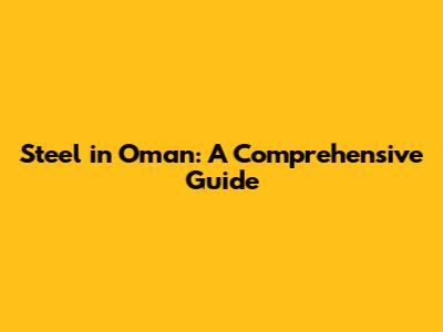 Steel in Oman: A Comprehensive Guide