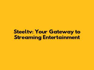 Steeltv: Your Gateway to Streaming Entertainment