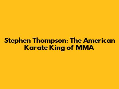 Stephen Thompson: The American Karate King of MMA