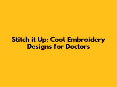 Stitch it Up: Cool Embroidery Designs for Doctors