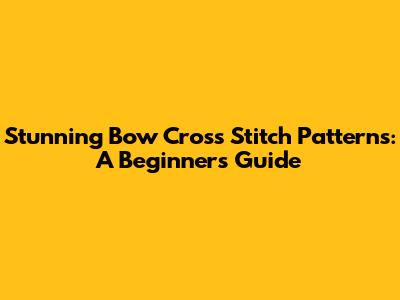 Stunning Bow Cross Stitch Patterns: A Beginner's Guide