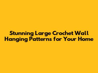Stunning Large Crochet Wall Hanging Patterns for Your Home