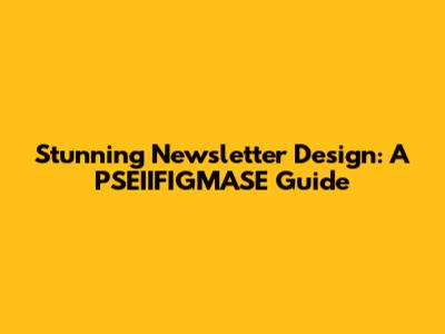 Stunning Newsletter Design: A PSEIIFIGMASE Guide