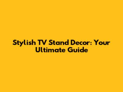 Stylish TV Stand Decor: Your Ultimate Guide