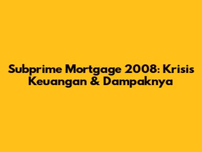 Subprime Mortgage 2008: Krisis Keuangan & Dampaknya