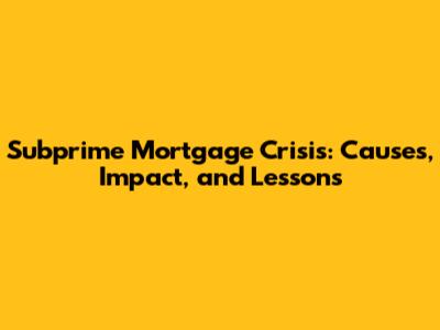 Subprime Mortgage Crisis: Causes, Impact, and Lessons
