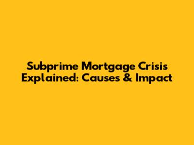 Subprime Mortgage Crisis Explained: Causes & Impact