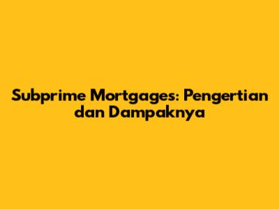 Subprime Mortgages: Pengertian dan Dampaknya