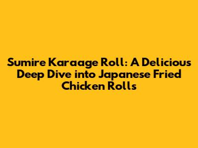 Sumire Karaage Roll: A Delicious Deep Dive into Japanese Fried Chicken Rolls
