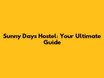 Sunny Days Hostel: Your Ultimate Guide