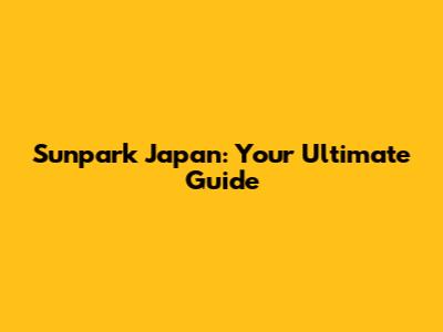 Sunpark Japan: Your Ultimate Guide
