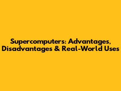 Supercomputers: Advantages, Disadvantages & Real-World Uses