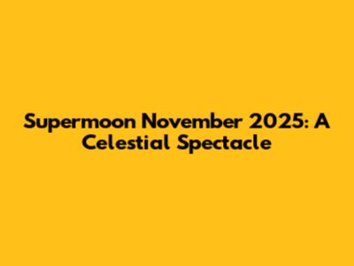 Supermoon November 2025: A Celestial Spectacle