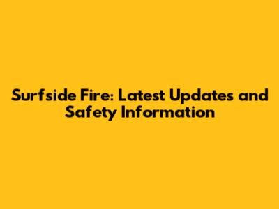 Surfside Fire: Latest Updates and Safety Information