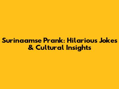 Surinaamse Prank: Hilarious Jokes & Cultural Insights