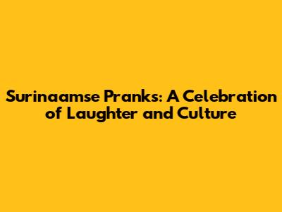 Surinaamse Pranks: A Celebration of Laughter and Culture