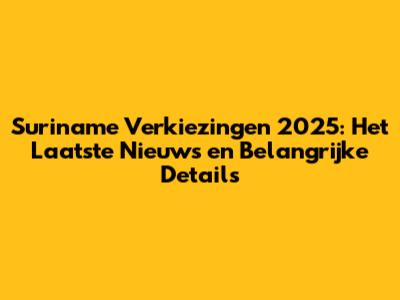 Suriname Verkiezingen 2025: Het Laatste Nieuws en Belangrijke Details