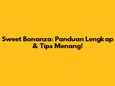 Sweet Bonanza: Panduan Lengkap & Tips Menang!