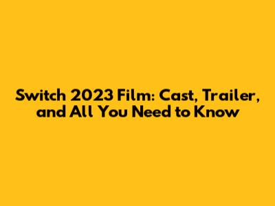 Switch 2023 Film: Cast, Trailer, and All You Need to Know