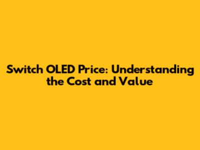 Switch OLED Price: Understanding the Cost and Value