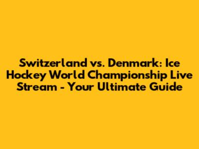 Switzerland vs. Denmark: Ice Hockey World Championship Live Stream - Your Ultimate Guide