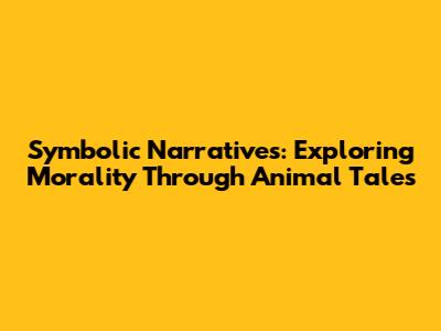 Symbolic Narratives: Exploring Morality Through Animal Tales