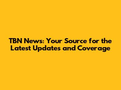 TBN News: Your Source for the Latest Updates and Coverage