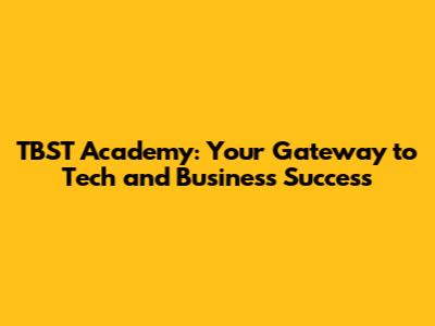 TBST Academy: Your Gateway to Tech and Business Success