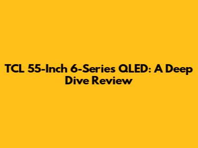 TCL 55-Inch 6-Series QLED: A Deep Dive Review