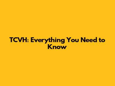 TCVH: Everything You Need to Know