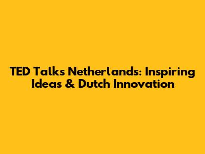 TED Talks Netherlands: Inspiring Ideas & Dutch Innovation