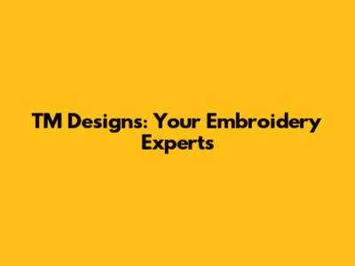 TM Designs: Your Embroidery Experts