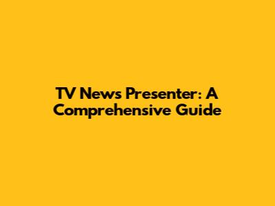 TV News Presenter: A Comprehensive Guide