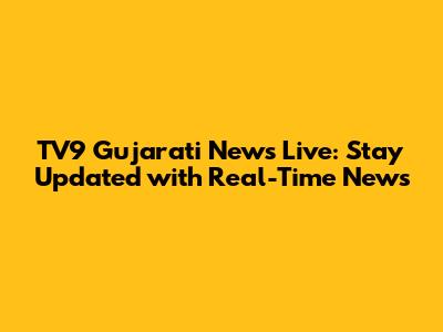 TV9 Gujarati News Live: Stay Updated with Real-Time News