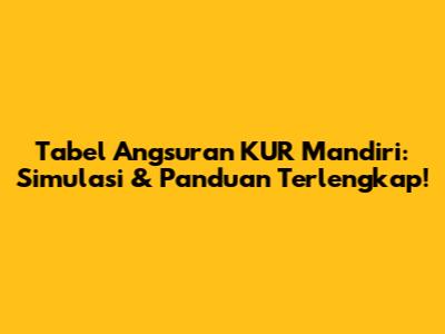 Tabel Angsuran KUR Mandiri: Simulasi & Panduan Terlengkap!