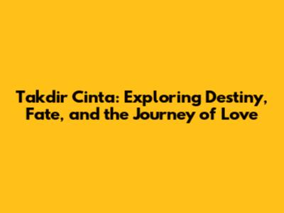 Takdir Cinta: Exploring Destiny, Fate, and the Journey of Love