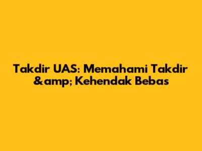 Takdir UAS: Memahami Takdir &amp; Kehendak Bebas