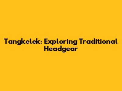 Tangkelek: Exploring Traditional Headgear