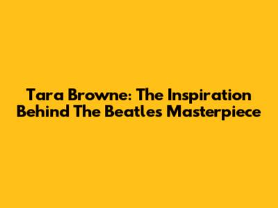 Tara Browne: The Inspiration Behind The Beatles' Masterpiece