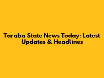 Taraba State News Today: Latest Updates & Headlines