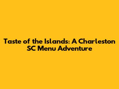 Taste of the Islands: A Charleston SC Menu Adventure