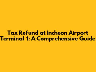 Tax Refund at Incheon Airport Terminal 1: A Comprehensive Guide