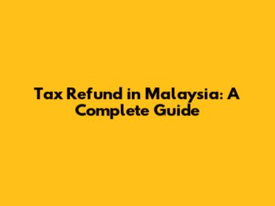 Tax Refund in Malaysia: A Complete Guide