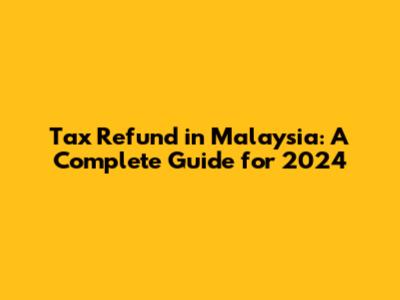 Tax Refund in Malaysia: A Complete Guide for 2024