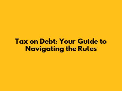 Tax on Debt: Your Guide to Navigating the Rules