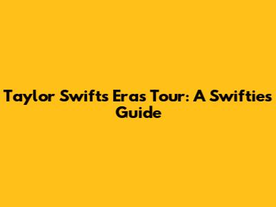 Taylor Swift's 'Eras' Tour: A Swiftie's Guide
