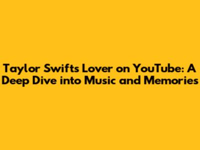 Taylor Swift's 'Lover' on YouTube: A Deep Dive into Music and Memories
