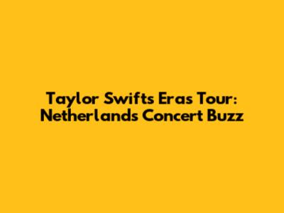 Taylor Swift's Eras Tour: Netherlands Concert Buzz